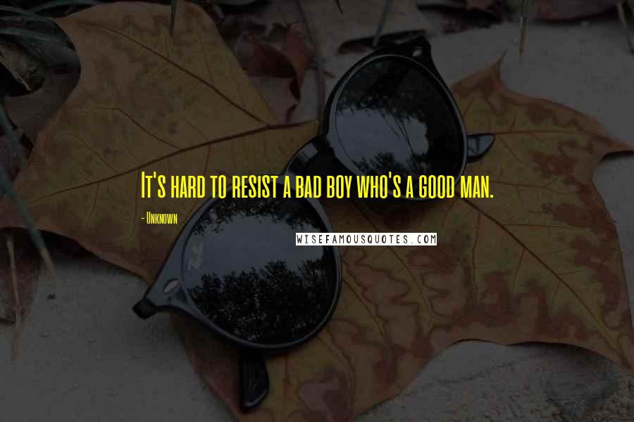 Unknown Quotes: It's hard to resist a bad boy who's a good man.