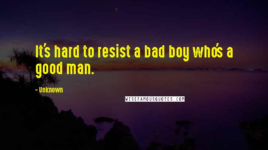 Unknown Quotes: It's hard to resist a bad boy who's a good man.