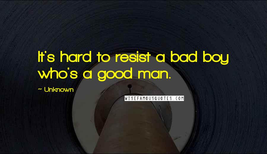 Unknown Quotes: It's hard to resist a bad boy who's a good man.