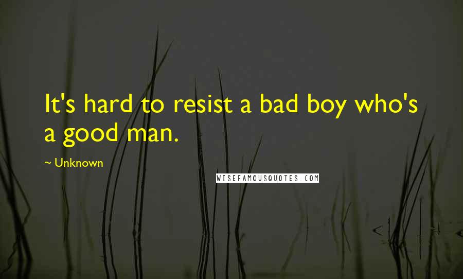 Unknown Quotes: It's hard to resist a bad boy who's a good man.