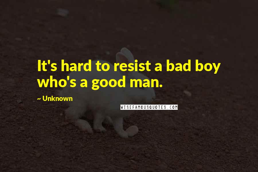 Unknown Quotes: It's hard to resist a bad boy who's a good man.