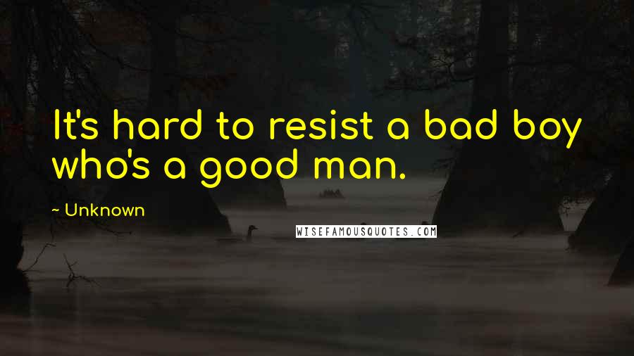 Unknown Quotes: It's hard to resist a bad boy who's a good man.