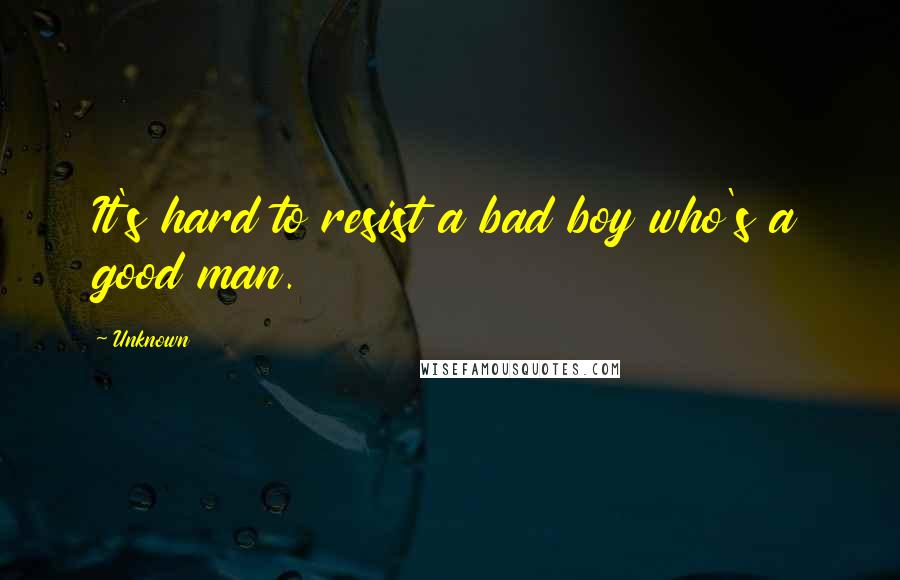 Unknown Quotes: It's hard to resist a bad boy who's a good man.