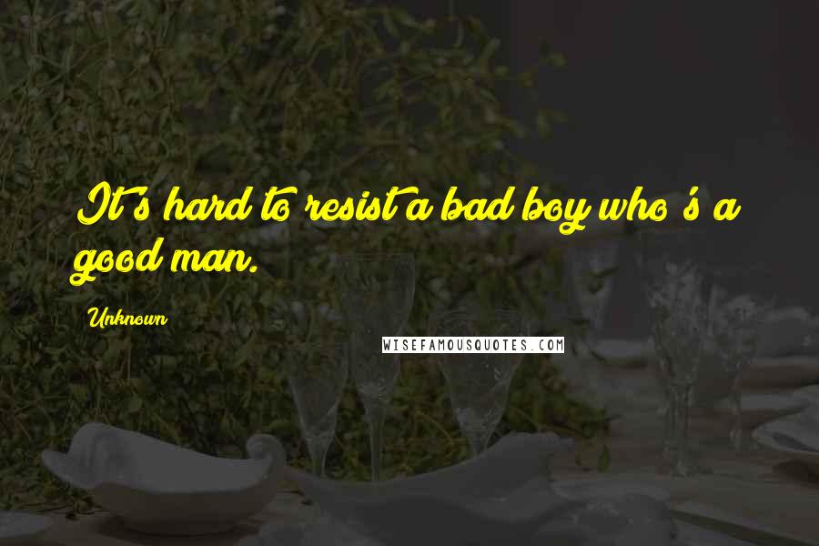 Unknown Quotes: It's hard to resist a bad boy who's a good man.