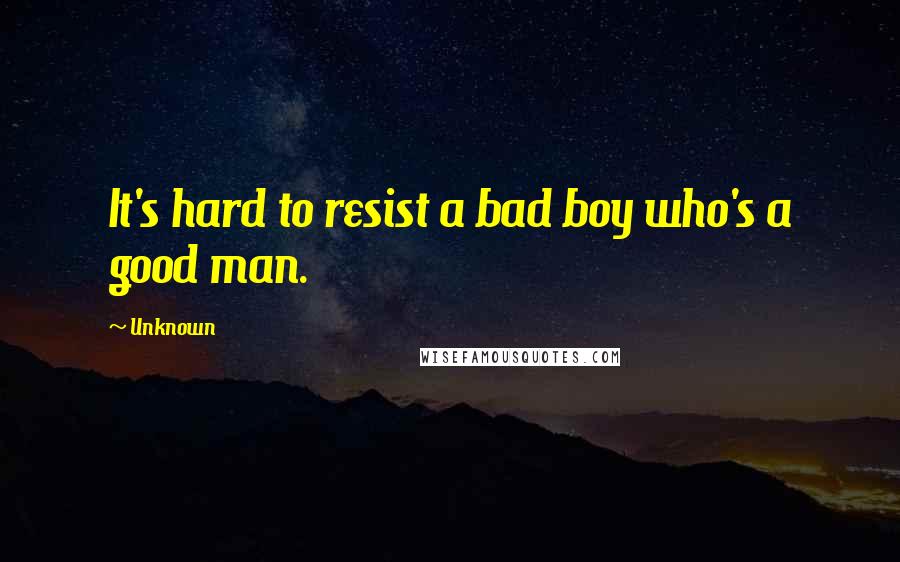 Unknown Quotes: It's hard to resist a bad boy who's a good man.