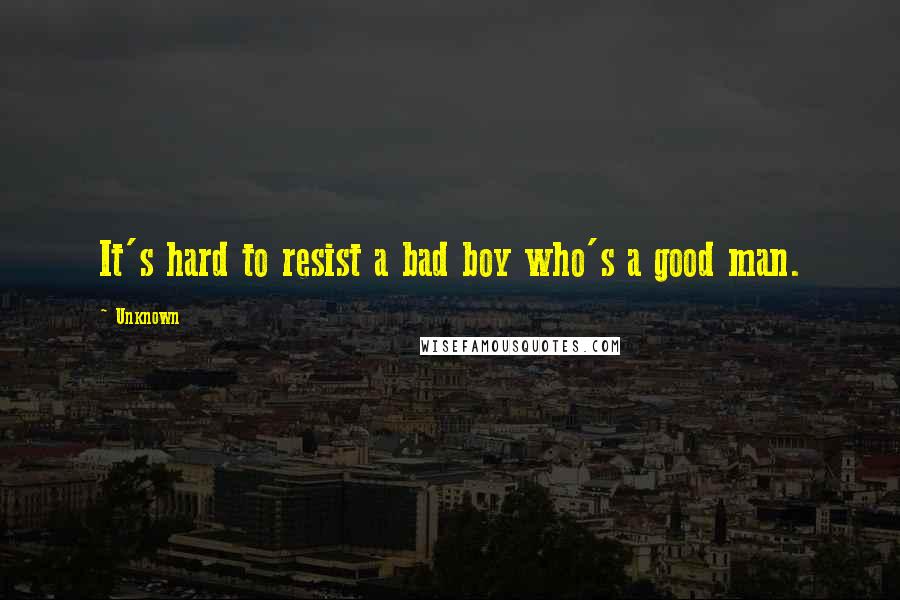 Unknown Quotes: It's hard to resist a bad boy who's a good man.