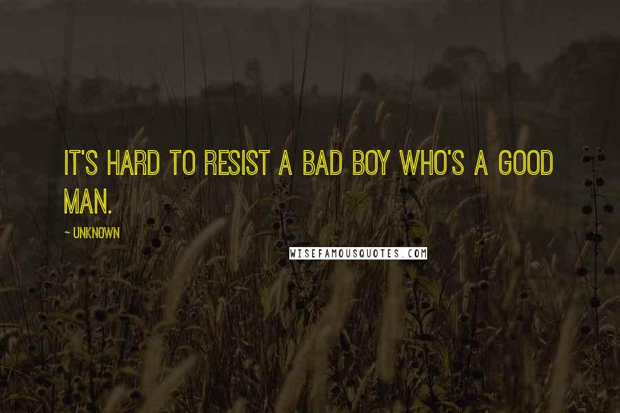 Unknown Quotes: It's hard to resist a bad boy who's a good man.