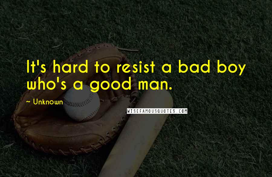 Unknown Quotes: It's hard to resist a bad boy who's a good man.