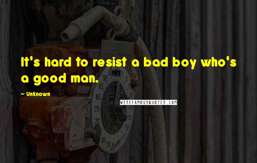 Unknown Quotes: It's hard to resist a bad boy who's a good man.