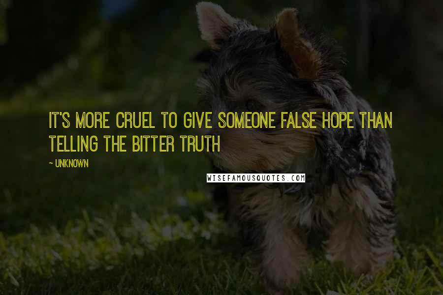 Unknown Quotes: It's more cruel to give someone false hope than telling the bitter truth