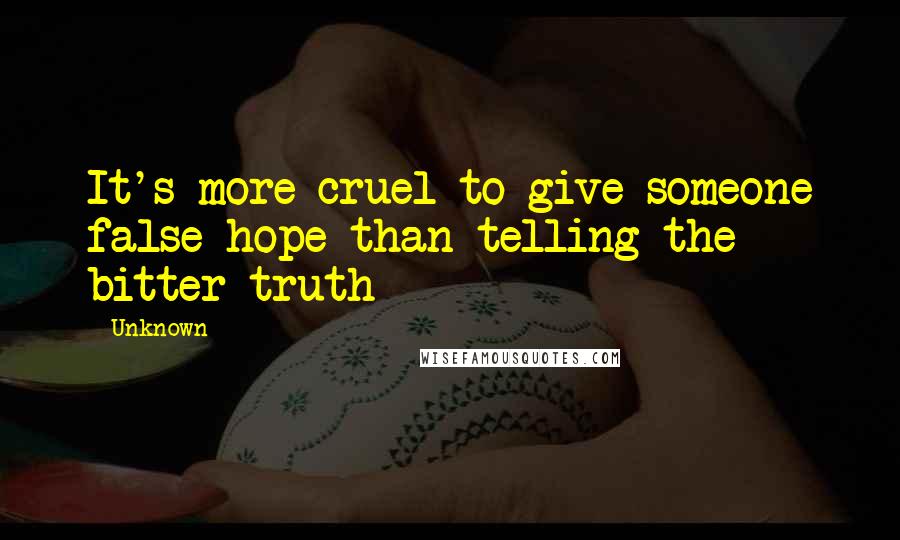 Unknown Quotes: It's more cruel to give someone false hope than telling the bitter truth