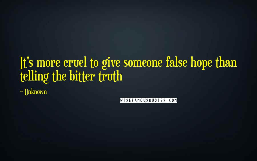 Unknown Quotes: It's more cruel to give someone false hope than telling the bitter truth