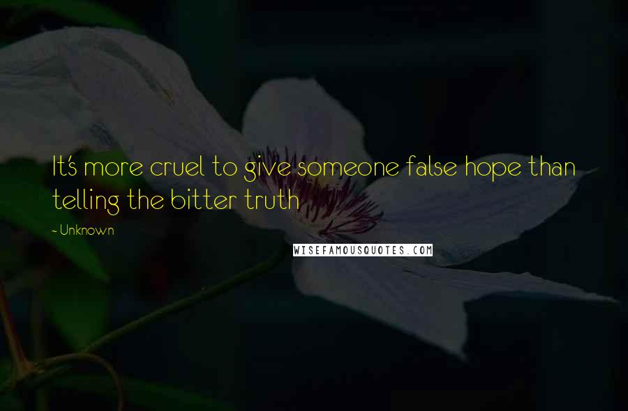 Unknown Quotes: It's more cruel to give someone false hope than telling the bitter truth