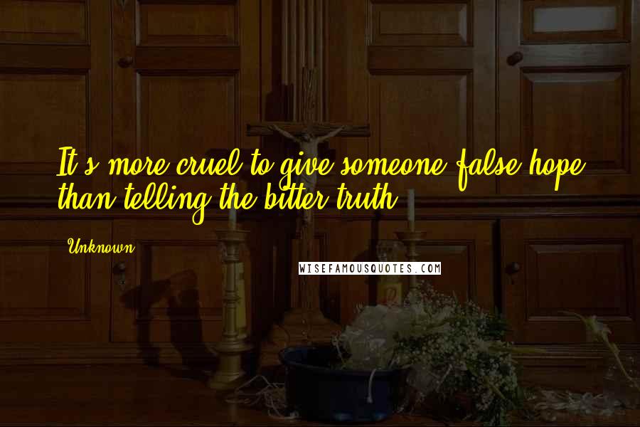 Unknown Quotes: It's more cruel to give someone false hope than telling the bitter truth