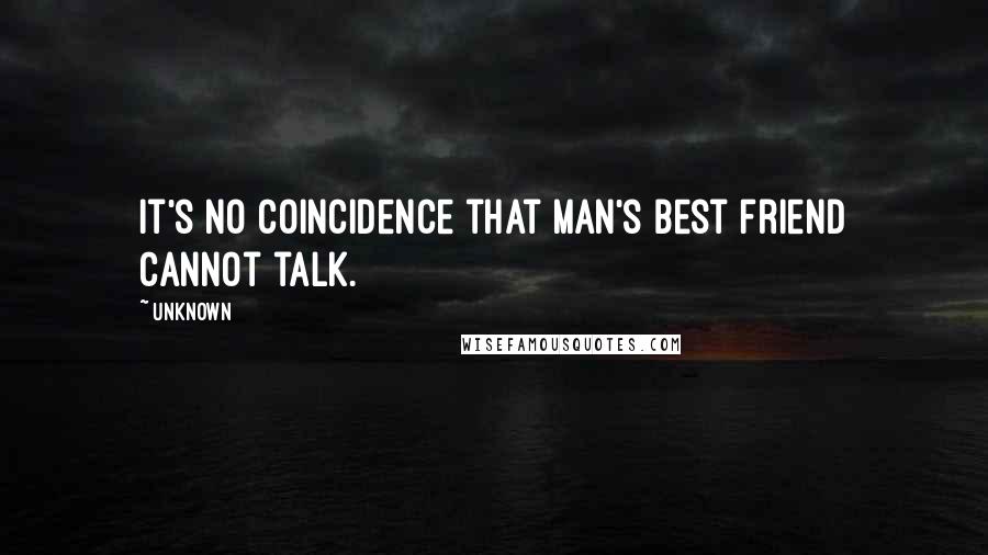 Unknown Quotes: It's no coincidence that man's best friend cannot talk.