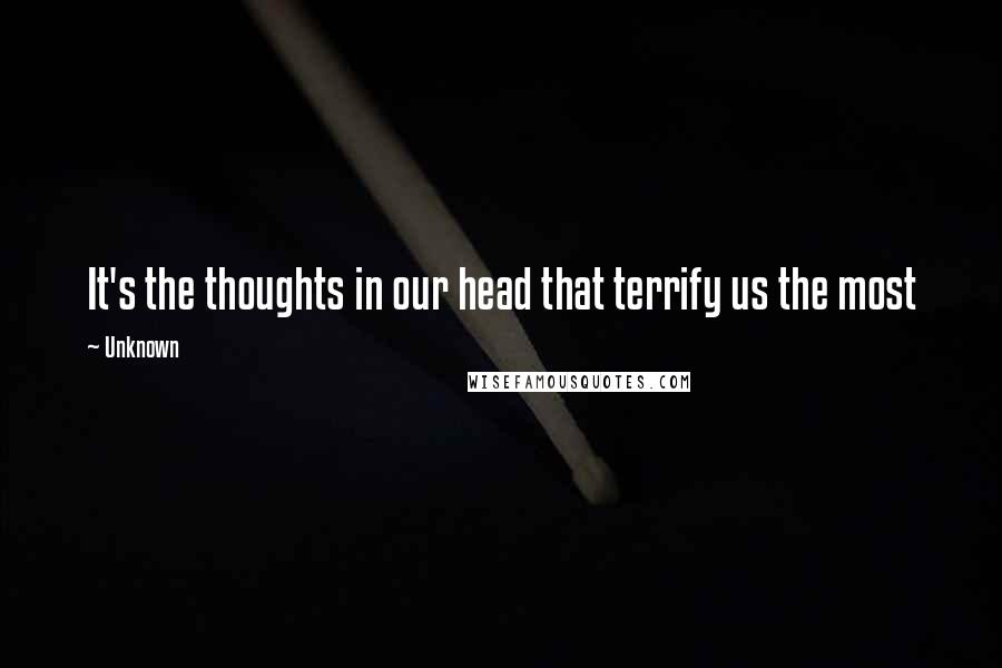 Unknown Quotes: It's the thoughts in our head that terrify us the most