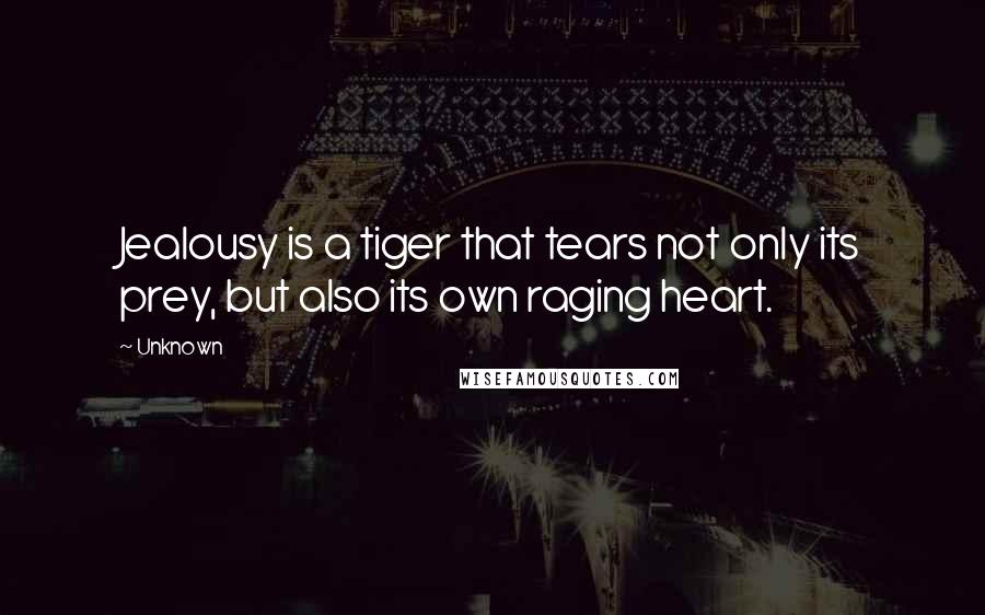 Unknown Quotes: Jealousy is a tiger that tears not only its prey, but also its own raging heart.