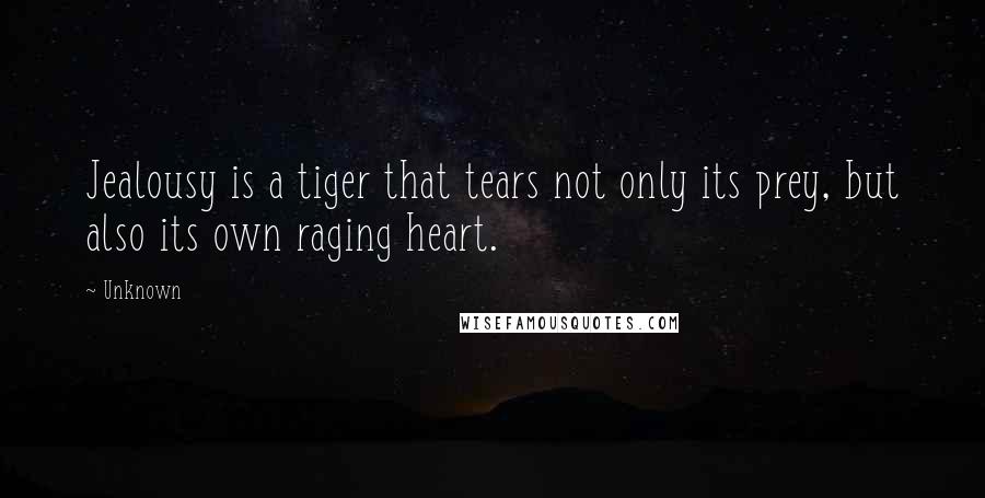 Unknown Quotes: Jealousy is a tiger that tears not only its prey, but also its own raging heart.