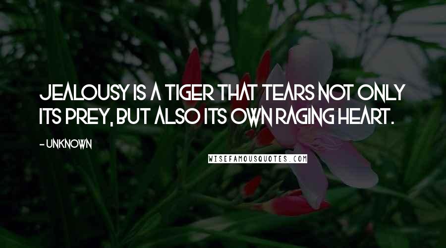 Unknown Quotes: Jealousy is a tiger that tears not only its prey, but also its own raging heart.