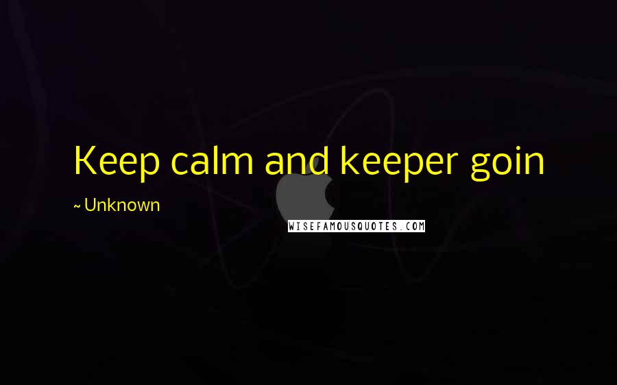 Unknown Quotes: Keep calm and keeper goin