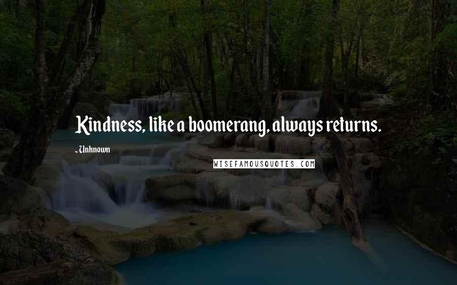 Unknown Quotes: Kindness, like a boomerang, always returns.