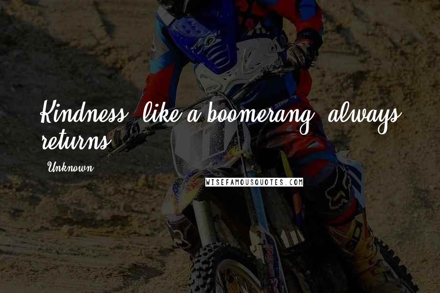 Unknown Quotes: Kindness, like a boomerang, always returns.
