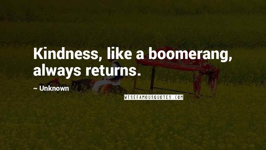 Unknown Quotes: Kindness, like a boomerang, always returns.