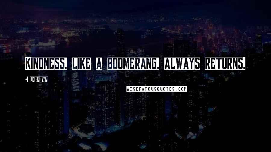 Unknown Quotes: Kindness, like a boomerang, always returns.