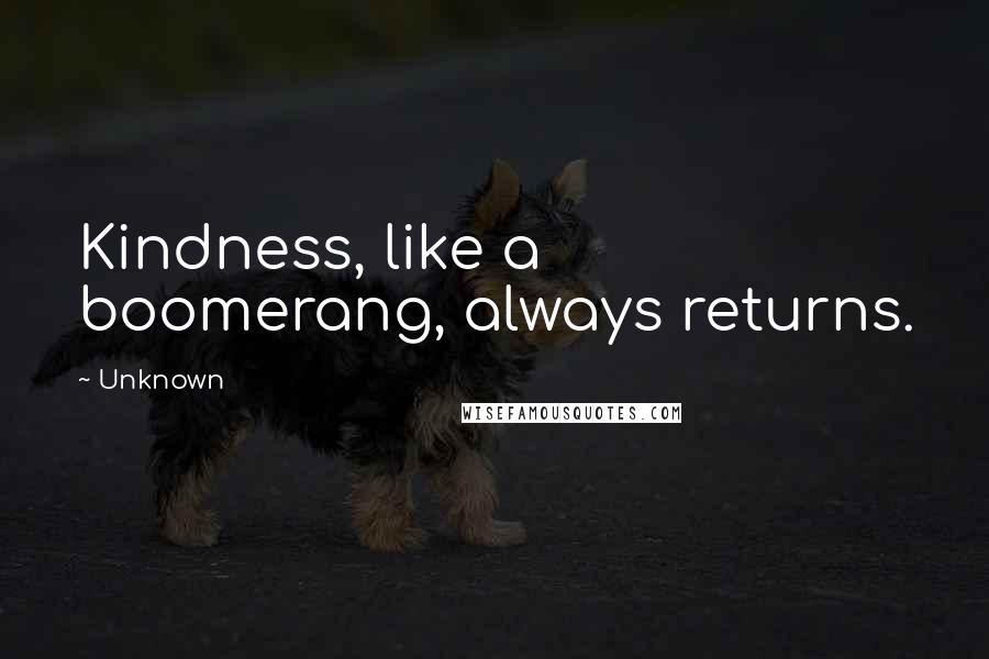 Unknown Quotes: Kindness, like a boomerang, always returns.