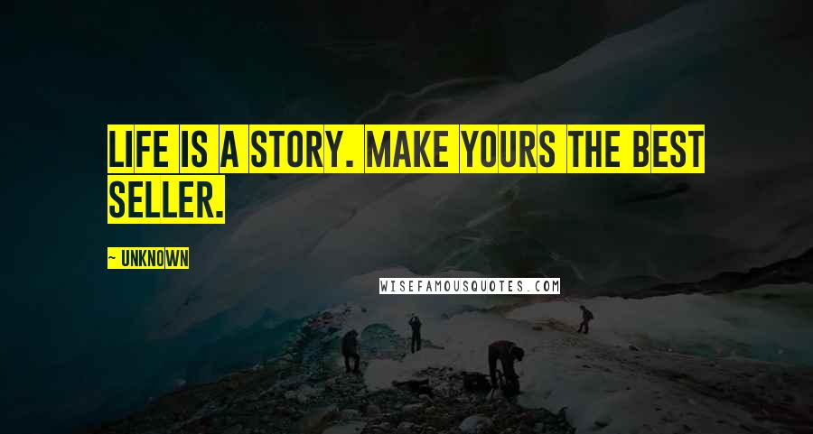 Unknown Quotes: Life is a story. Make yours the best seller.