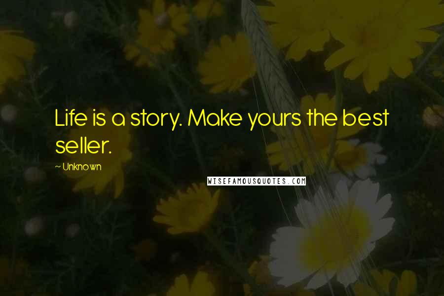 Unknown Quotes: Life is a story. Make yours the best seller.