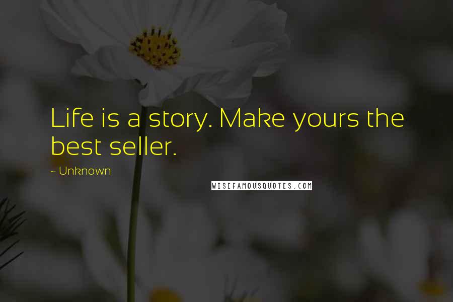 Unknown Quotes: Life is a story. Make yours the best seller.