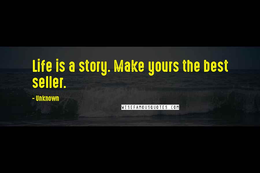Unknown Quotes: Life is a story. Make yours the best seller.