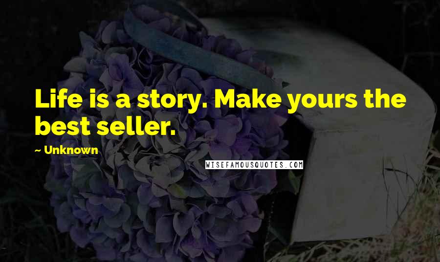 Unknown Quotes: Life is a story. Make yours the best seller.