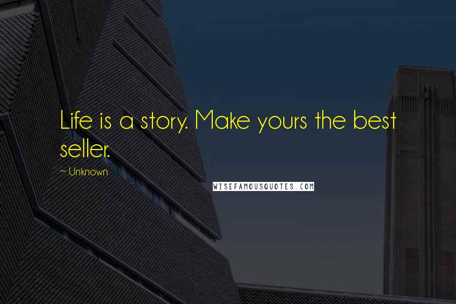 Unknown Quotes: Life is a story. Make yours the best seller.