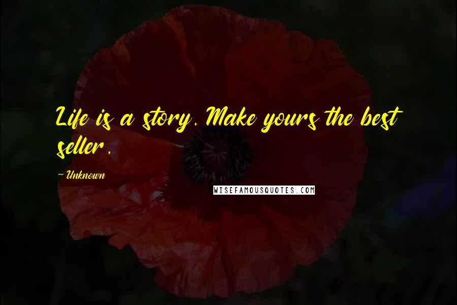 Unknown Quotes: Life is a story. Make yours the best seller.