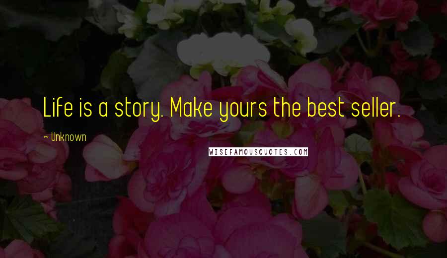 Unknown Quotes: Life is a story. Make yours the best seller.