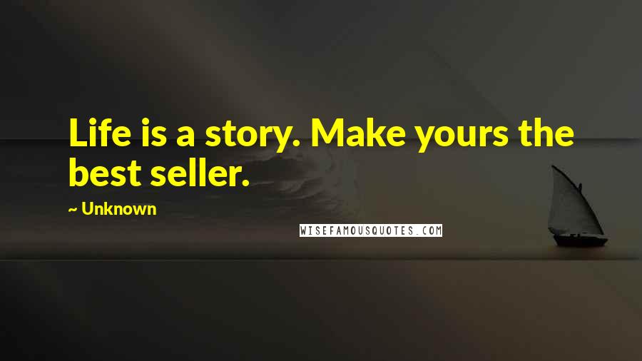 Unknown Quotes: Life is a story. Make yours the best seller.