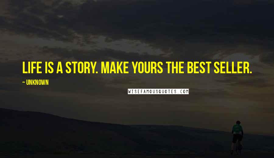 Unknown Quotes: Life is a story. Make yours the best seller.