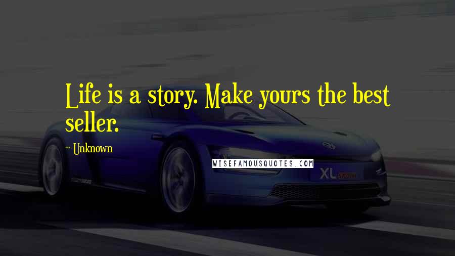 Unknown Quotes: Life is a story. Make yours the best seller.