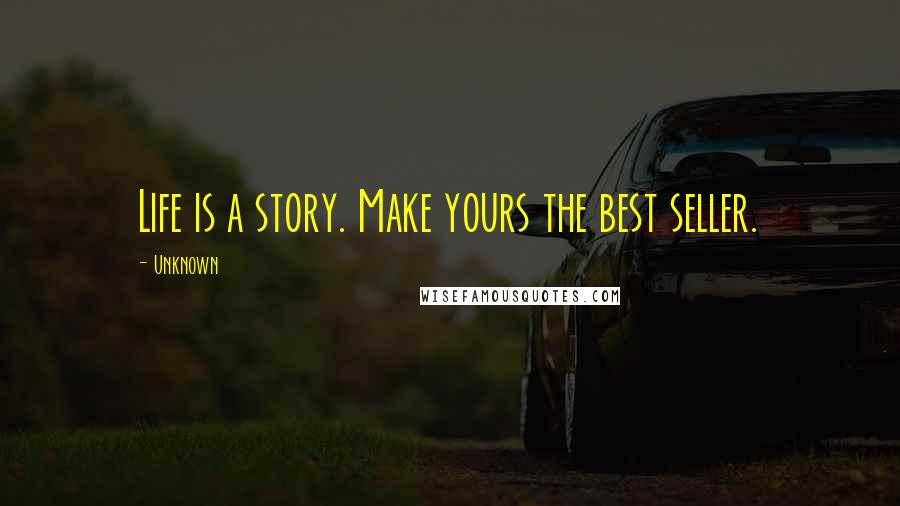 Unknown Quotes: Life is a story. Make yours the best seller.