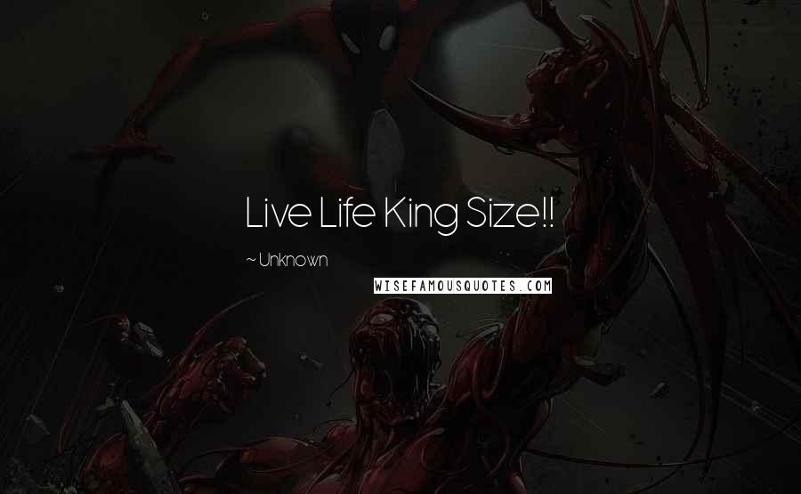 Unknown Quotes: Live Life King Size!!
