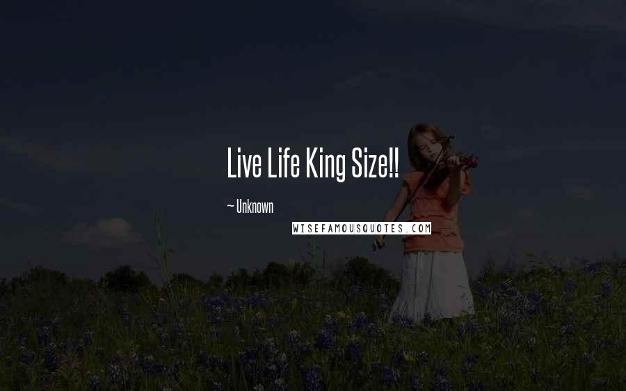 Unknown Quotes: Live Life King Size!!