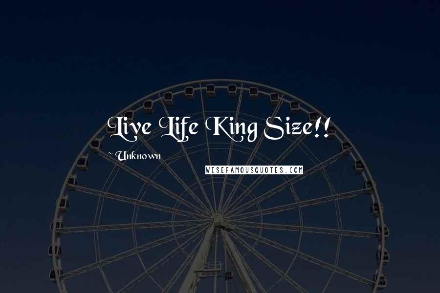 Unknown Quotes: Live Life King Size!!