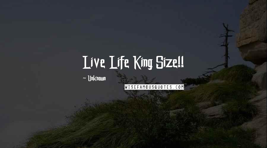 Unknown Quotes: Live Life King Size!!