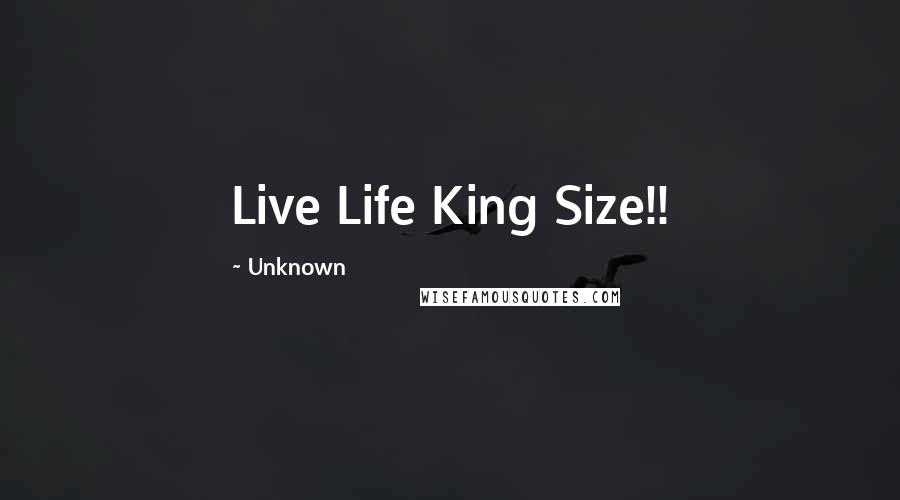 Unknown Quotes: Live Life King Size!!