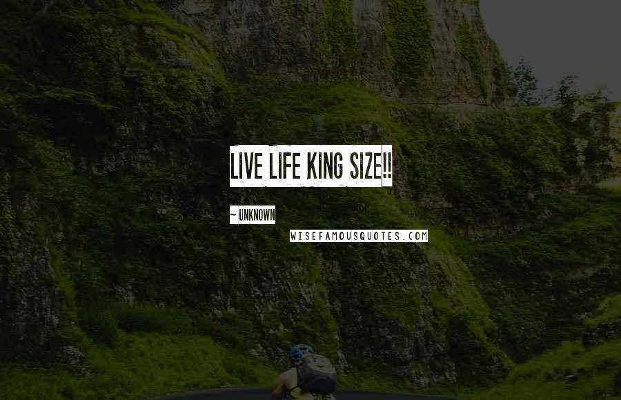Unknown Quotes: Live Life King Size!!