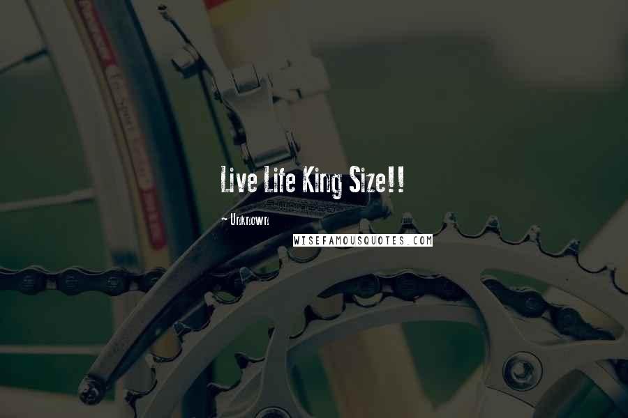 Unknown Quotes: Live Life King Size!!