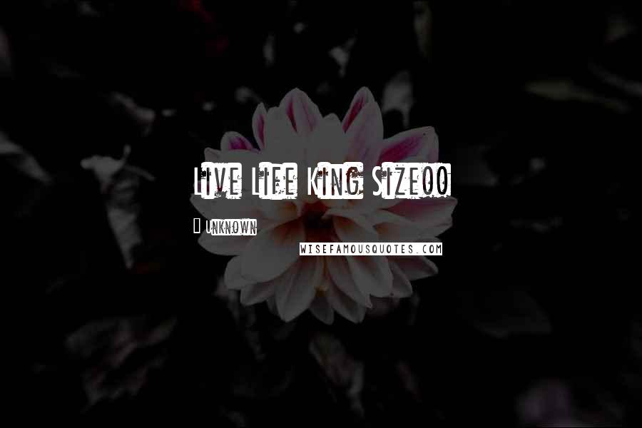 Unknown Quotes: Live Life King Size!!