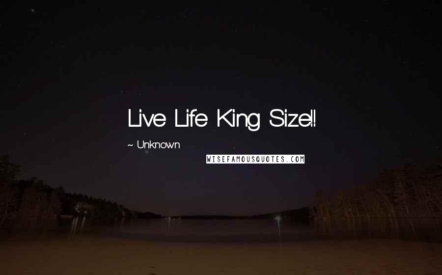 Unknown Quotes: Live Life King Size!!